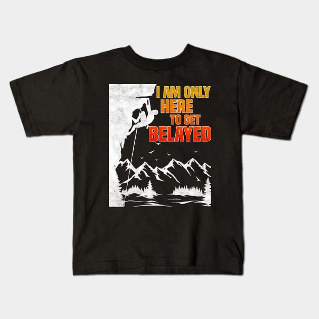 Im Only Here To Get Belayed, Funny Rock Climbing And Bouldering Lovers Kids T-Shirt by BenTee